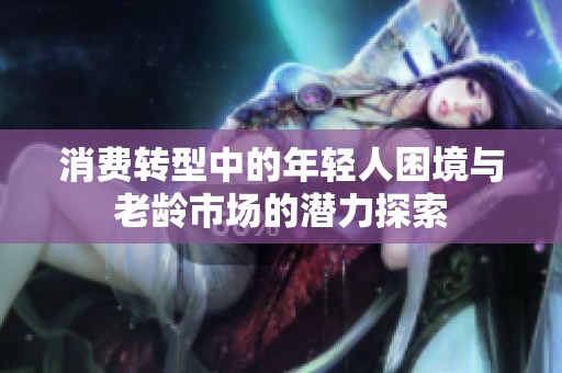 消费转型中的年轻人困境与老龄市场的潜力探索