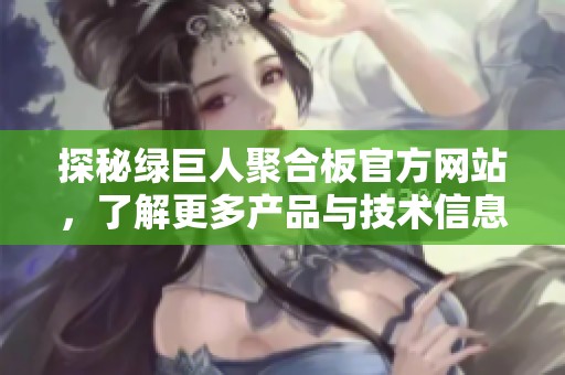 探秘绿巨人聚合板官方网站，了解更多产品与技术信息