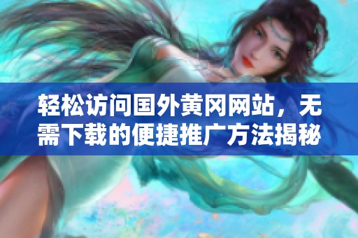 轻松访问国外黄冈网站，无需下载的便捷推广方法揭秘
