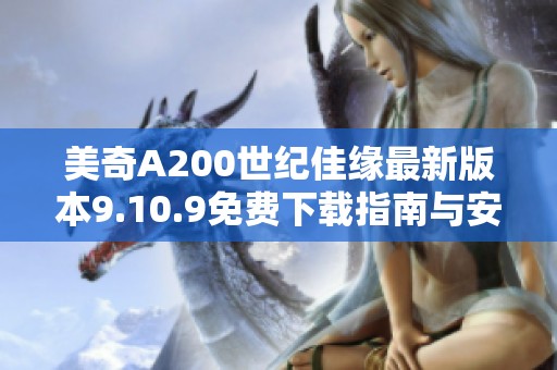 美奇A200世纪佳缘最新版本9.10.9免费下载指南与安装教程