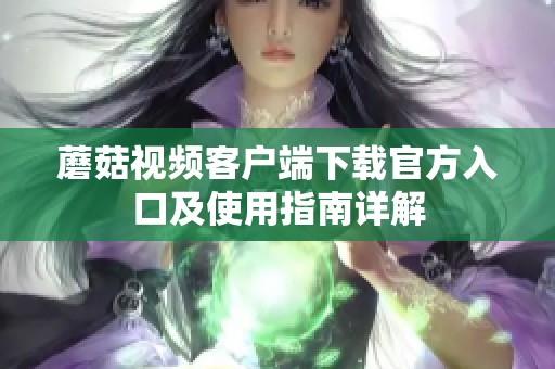 蘑菇视频客户端下载官方入口及使用指南详解