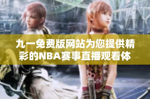 九一免费版网站为您提供精彩的NBA赛事直播观看体验