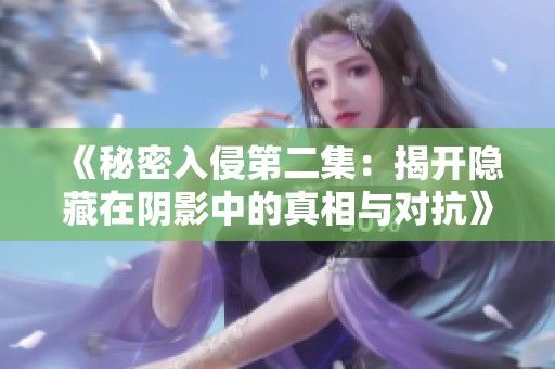《秘密入侵第二集：揭开隐藏在阴影中的真相与对抗》