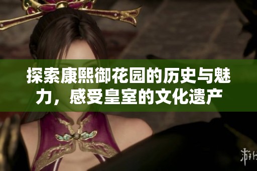 探索康熙御花园的历史与魅力，感受皇室的文化遗产