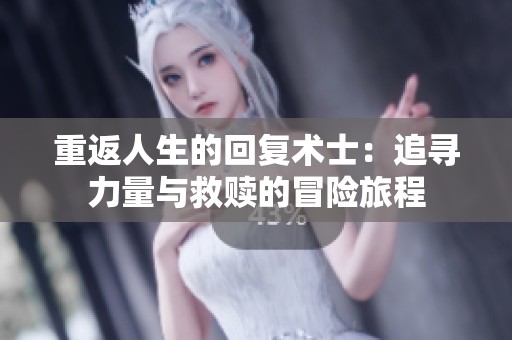 重返人生的回复术士：追寻力量与救赎的冒险旅程