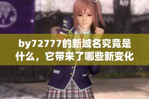 by72777的新域名究竟是什么，它带来了哪些新变化