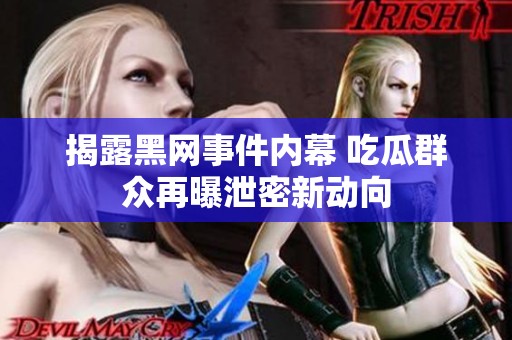 揭露黑网事件内幕 吃瓜群众再曝泄密新动向