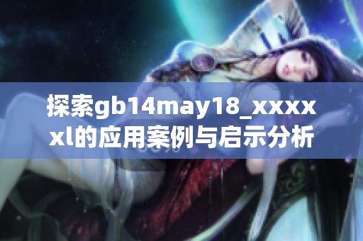 探索gb14may18_xxxxxl的应用案例与启示分析