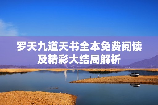罗天九道天书全本免费阅读及精彩大结局解析