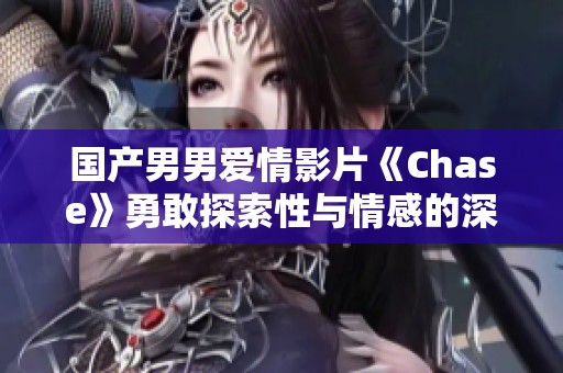 国产男男爱情影片《Chase》勇敢探索性与情感的深度