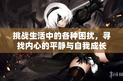 挑战生活中的各种困扰，寻找内心的平静与自我成长