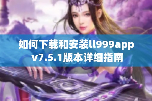 如何下载和安装ll999app v7.5.1版本详细指南