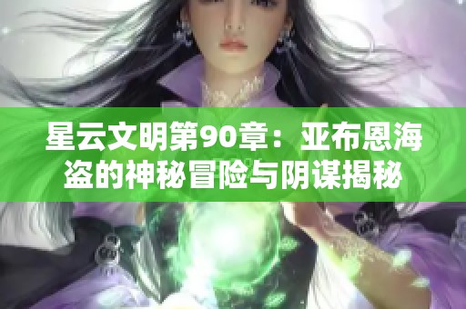 星云文明第90章：亚布恩海盗的神秘冒险与阴谋揭秘