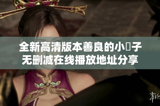 全新高清版本善良的小峓子无删减在线播放地址分享