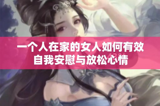 一个人在家的女人如何有效自我安慰与放松心情