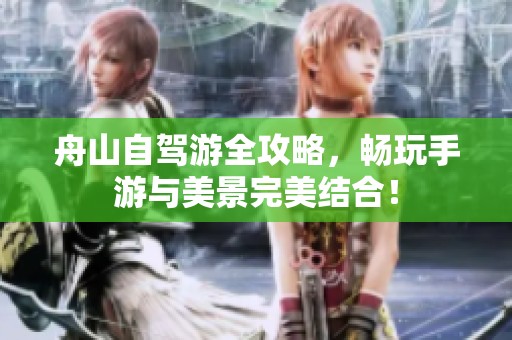 舟山自驾游全攻略，畅玩手游与美景完美结合！