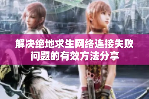 解决绝地求生网络连接失败问题的有效方法分享