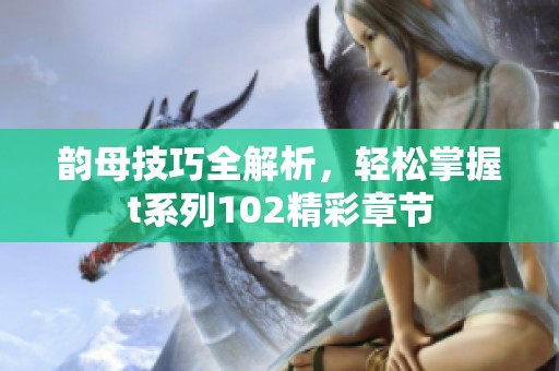 韵母技巧全解析，轻松掌握t系列102精彩章节