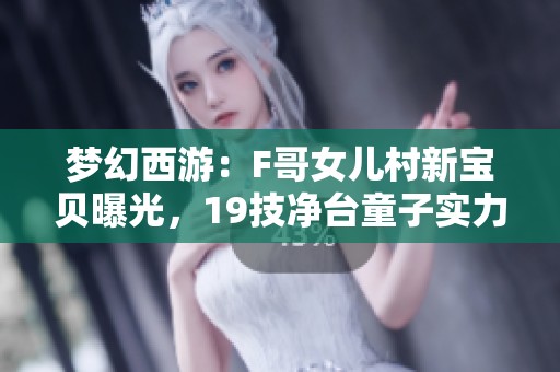 梦幻西游：F哥女儿村新宝贝曝光，19技净台童子实力惊人！