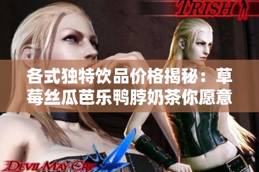 各式独特饮品价格揭秘：草莓丝瓜芭乐鸭脖奶茶你愿意尝试吗