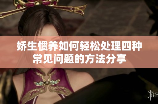 娇生惯养如何轻松处理四种常见问题的方法分享