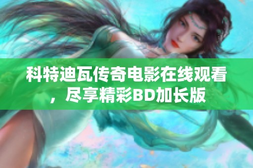 科特迪瓦传奇电影在线观看，尽享精彩BD加长版