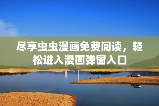 尽享虫虫漫画免费阅读，轻松进入漫画弹窗入口