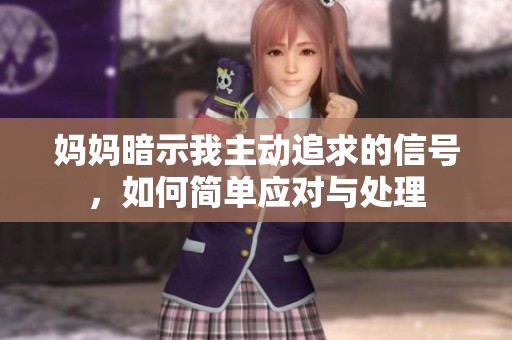 妈妈暗示我主动追求的信号，如何简单应对与处理