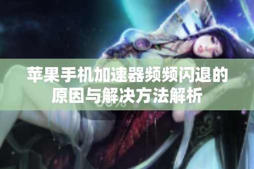 苹果手机加速器频频闪退的原因与解决方法解析