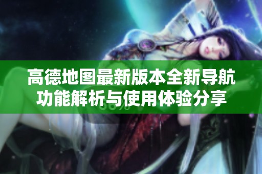 高德地图最新版本全新导航功能解析与使用体验分享