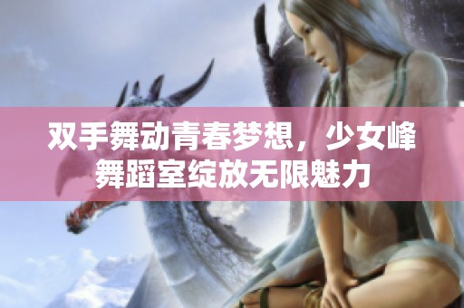双手舞动青春梦想，少女峰舞蹈室绽放无限魅力