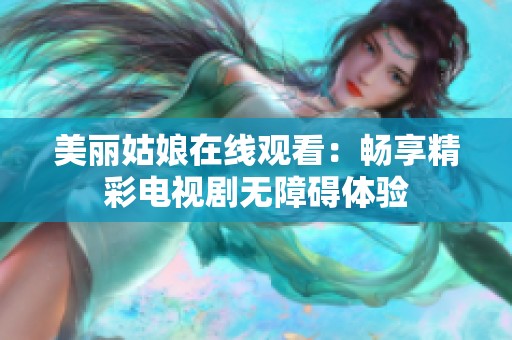 美丽姑娘在线观看：畅享精彩电视剧无障碍体验