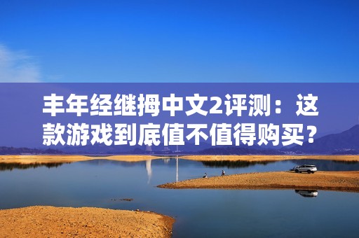 丰年经继拇中文2评测：这款游戏到底值不值得购买？