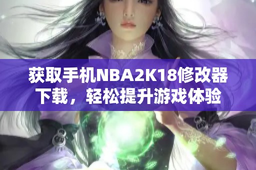 获取手机NBA2K18修改器下载，轻松提升游戏体验