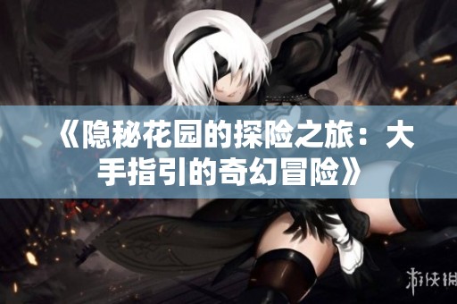 《隐秘花园的探险之旅：大手指引的奇幻冒险》