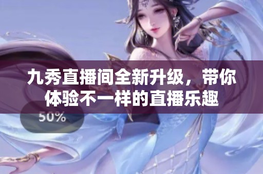 九秀直播间全新升级，带你体验不一样的直播乐趣