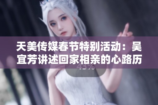 天美传媒春节特别活动：吴宜芳讲述回家相亲的心路历程