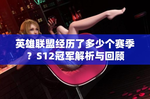 英雄联盟经历了多少个赛季？S12冠军解析与回顾
