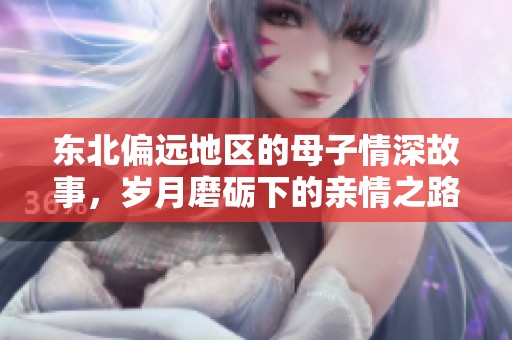 东北偏远地区的母子情深故事，岁月磨砺下的亲情之路