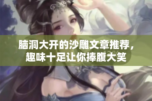 脑洞大开的沙雕文章推荐，趣味十足让你捧腹大笑