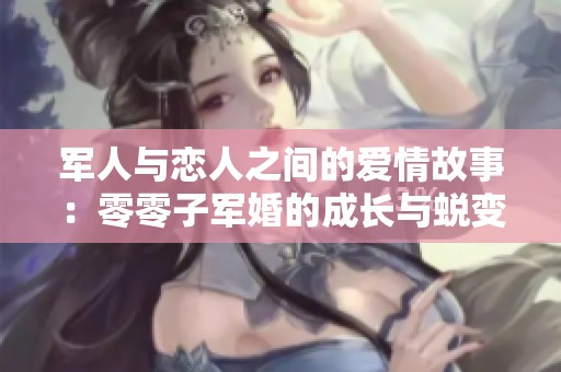 军人与恋人之间的爱情故事：零零子军婚的成长与蜕变