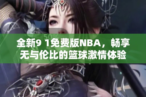全新9 1免费版NBA，畅享无与伦比的篮球激情体验