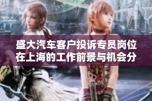 盛大汽车客户投诉专员岗位在上海的工作前景与机会分析
