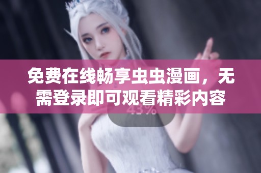 免费在线畅享虫虫漫画，无需登录即可观看精彩内容