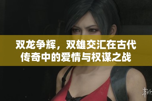 双龙争辉，双雄交汇在古代传奇中的爱情与权谋之战