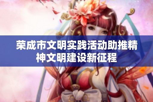荣成市文明实践活动助推精神文明建设新征程