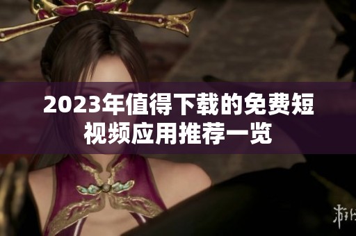 2023年值得下载的免费短视频应用推荐一览