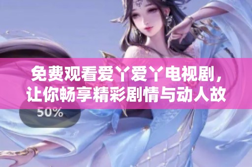免费观看爱丫爱丫电视剧，让你畅享精彩剧情与动人故事