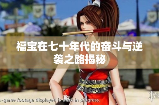 福宝在七十年代的奋斗与逆袭之路揭秘