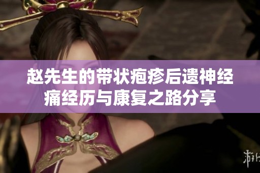 赵先生的带状疱疹后遗神经痛经历与康复之路分享
